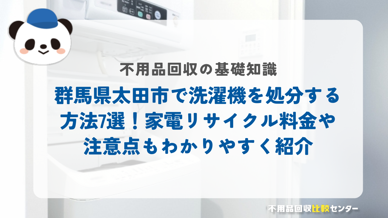 群馬県太田市で洗濯機を処分する方法7選！家電リサイクル料金や注意点もわかりやすく紹介