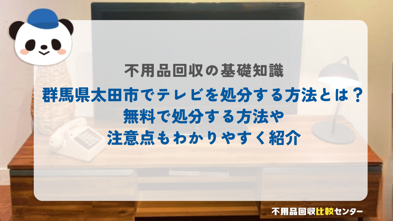 群馬県太田市でテレビを処分する方法とは？無料で処分する方法や注意点もわかりやすく紹介