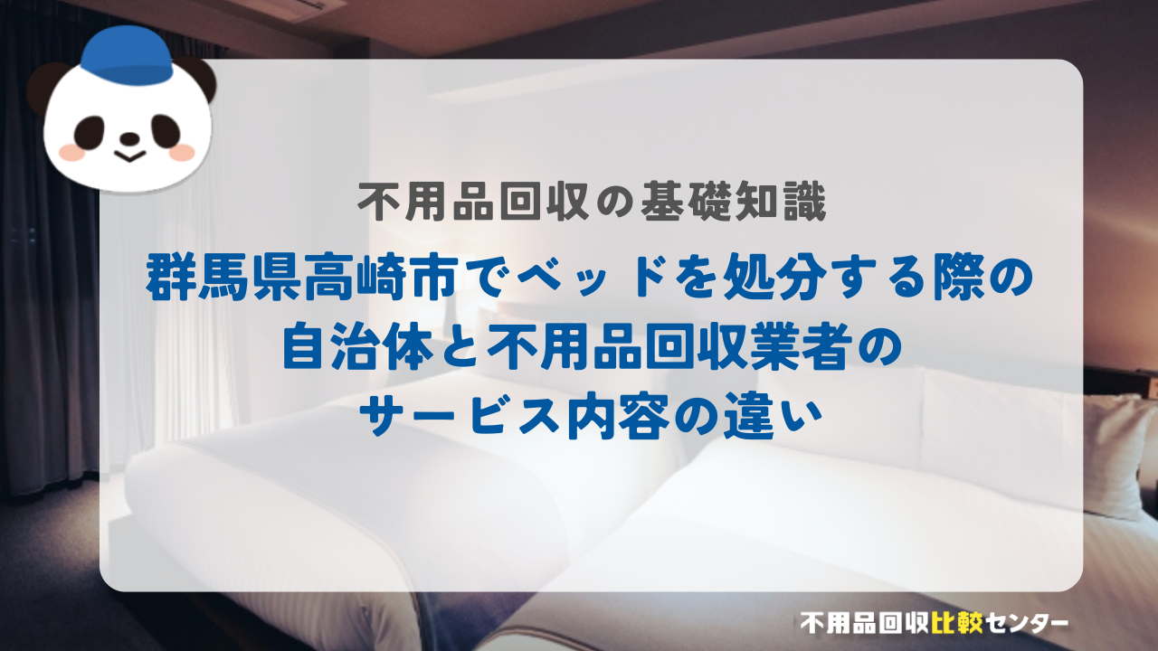 群馬県高崎市でベッドを処分する際の自治体と不用品回収業者のサービス内容の違い