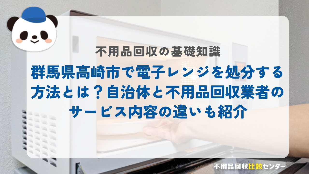 群馬県高崎市で電子レンジを処分する方法とは？自治体と不用品回収業者のサービス内容の違いも紹介