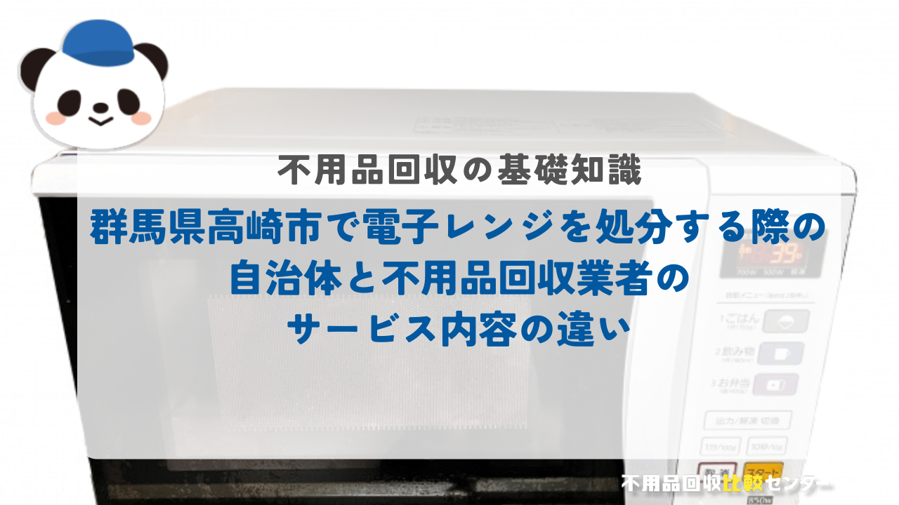 群馬県高崎市で電子レンジを処分する際の自治体と不用品回収業者のサービス内容の違い