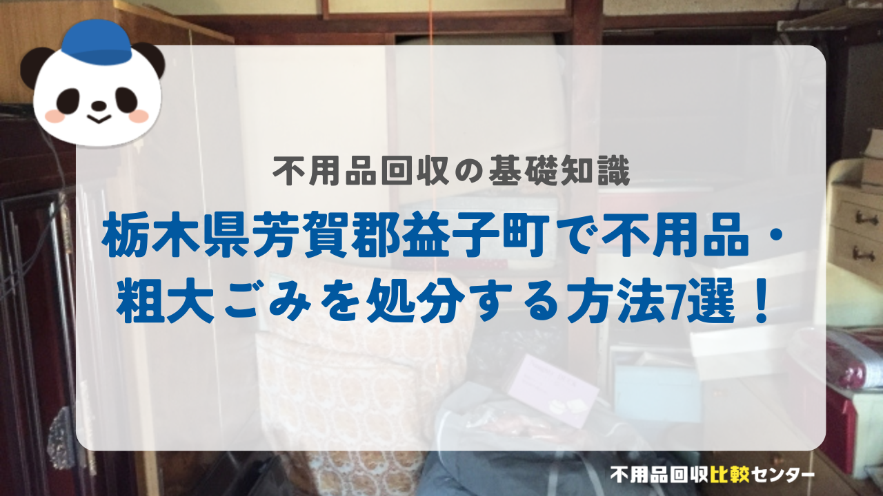 栃木県芳賀郡益子町で不用品・粗大ごみを処分する方法7選！