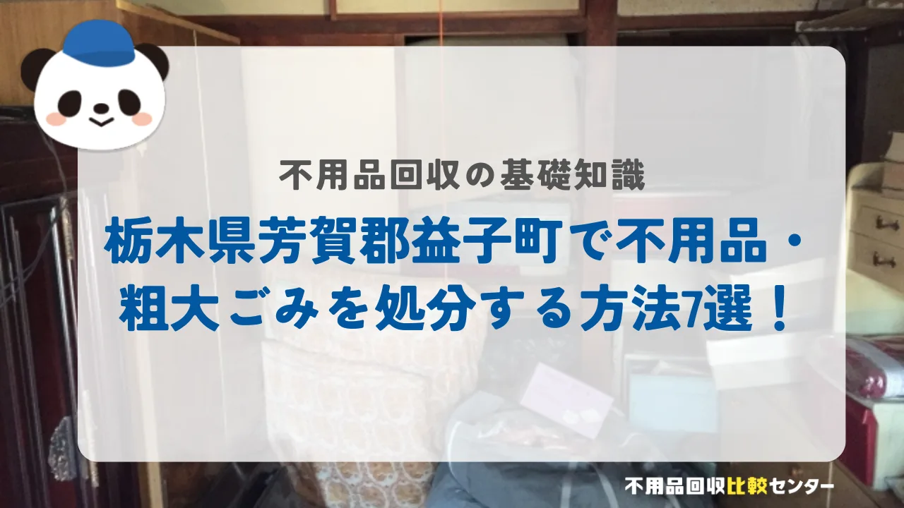 栃木県芳賀郡益子町で不用品・粗大ごみを処分する方法7選！
