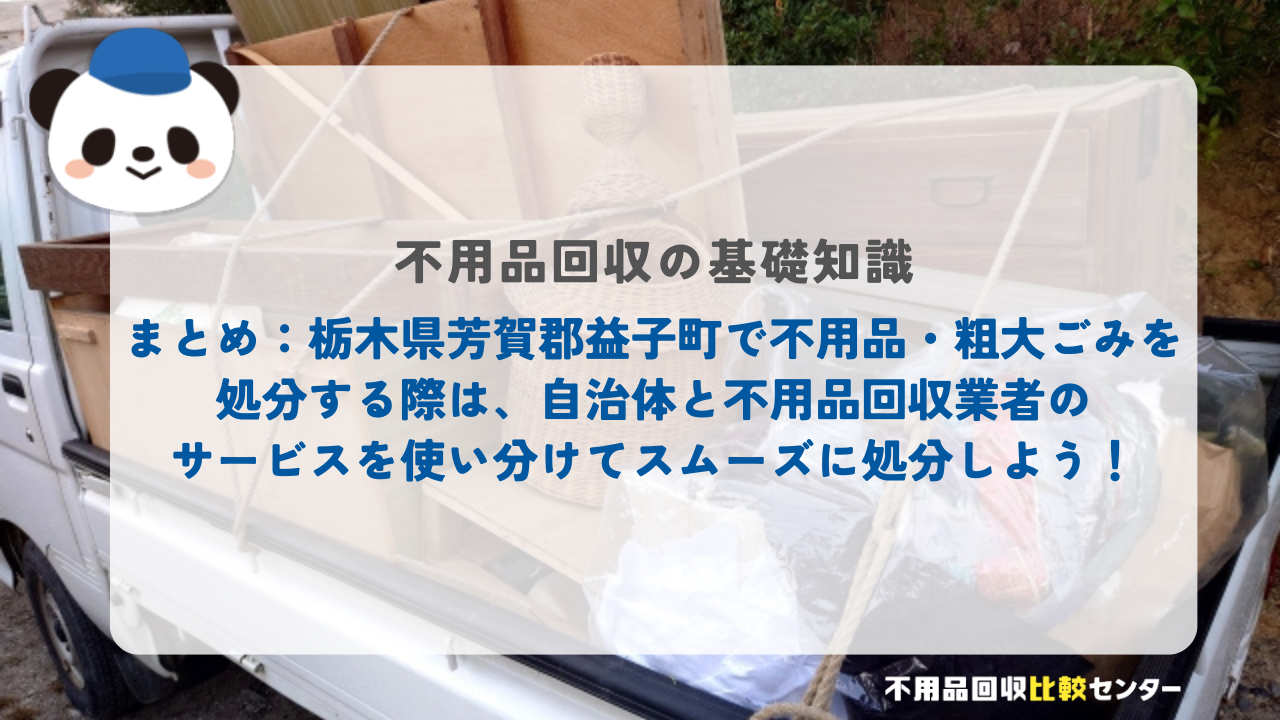 まとめ：栃木県芳賀郡益子町で不用品・粗大ごみを処分する際は、自治体と不用品回収業者のサービスを使い分けてスムーズに処分しよう！