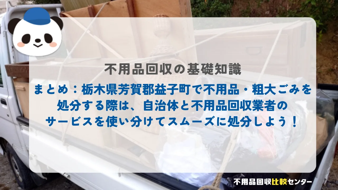 まとめ：栃木県芳賀郡益子町で不用品・粗大ごみを処分する際は、自治体と不用品回収業者のサービスを使い分けてスムーズに処分しよう！
