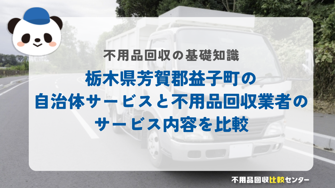 栃木県芳賀郡益子町の自治体サービスと不用品回収業者のサービス内容を比較