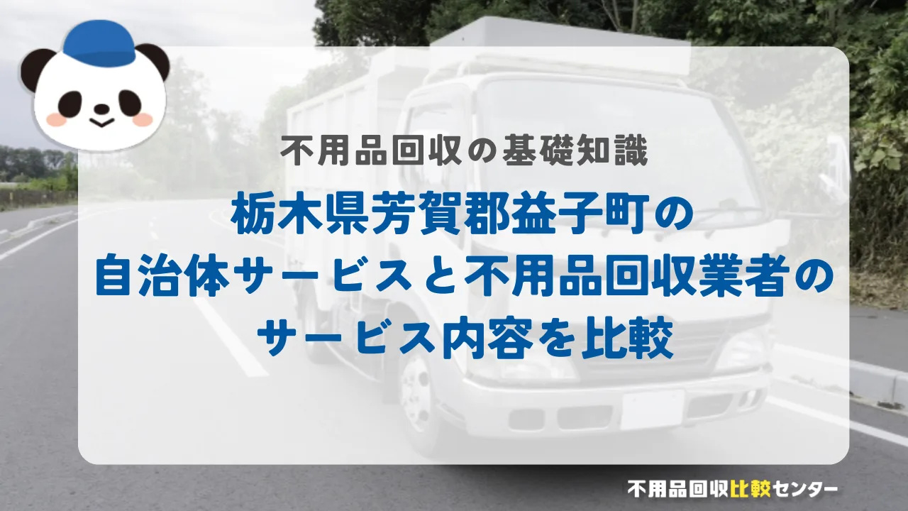 栃木県芳賀郡益子町の自治体サービスと不用品回収業者のサービス内容を比較