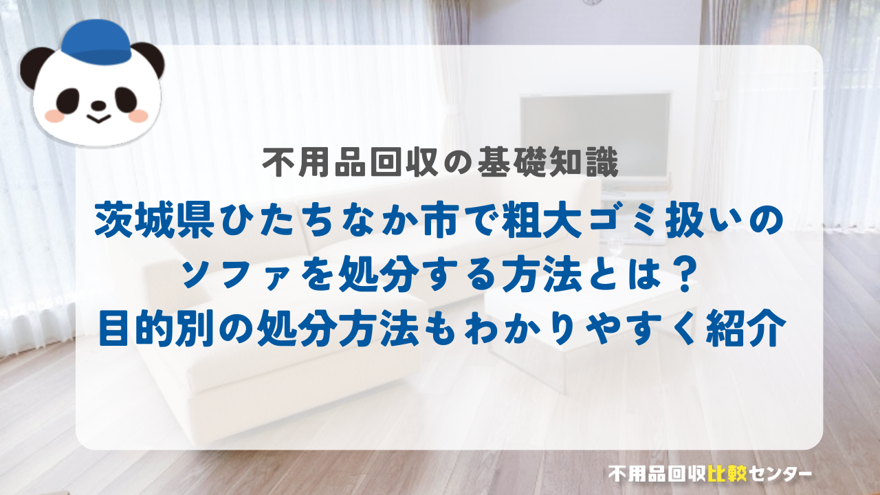 茨城県ひたちなか市で粗大ゴミ扱いのソファを処分する方法とは?目的別の処分方法もわかりやすく紹介