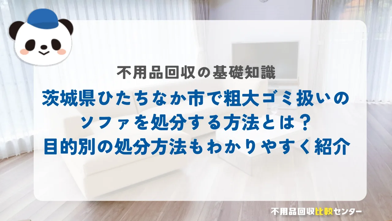 茨城県ひたちなか市で粗大ゴミ扱いのソファを処分する方法とは？目的別の処分方法もわかりやすく紹介