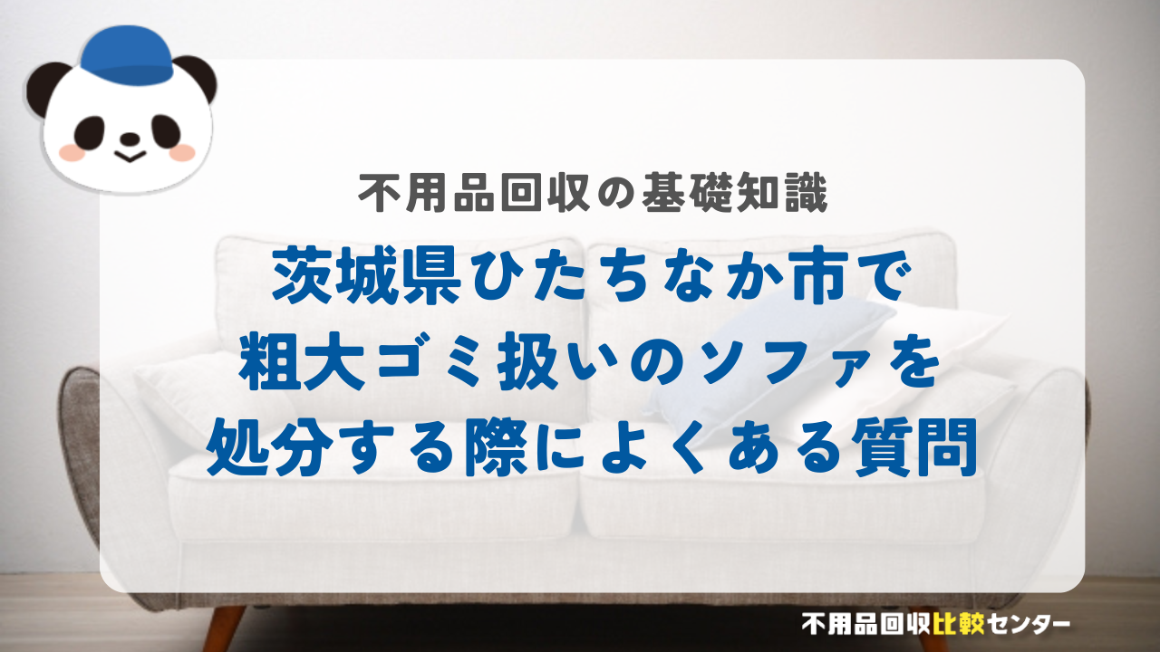 茨城県ひたちなか市で粗大ゴミ扱いのソファを処分する際によくある質問