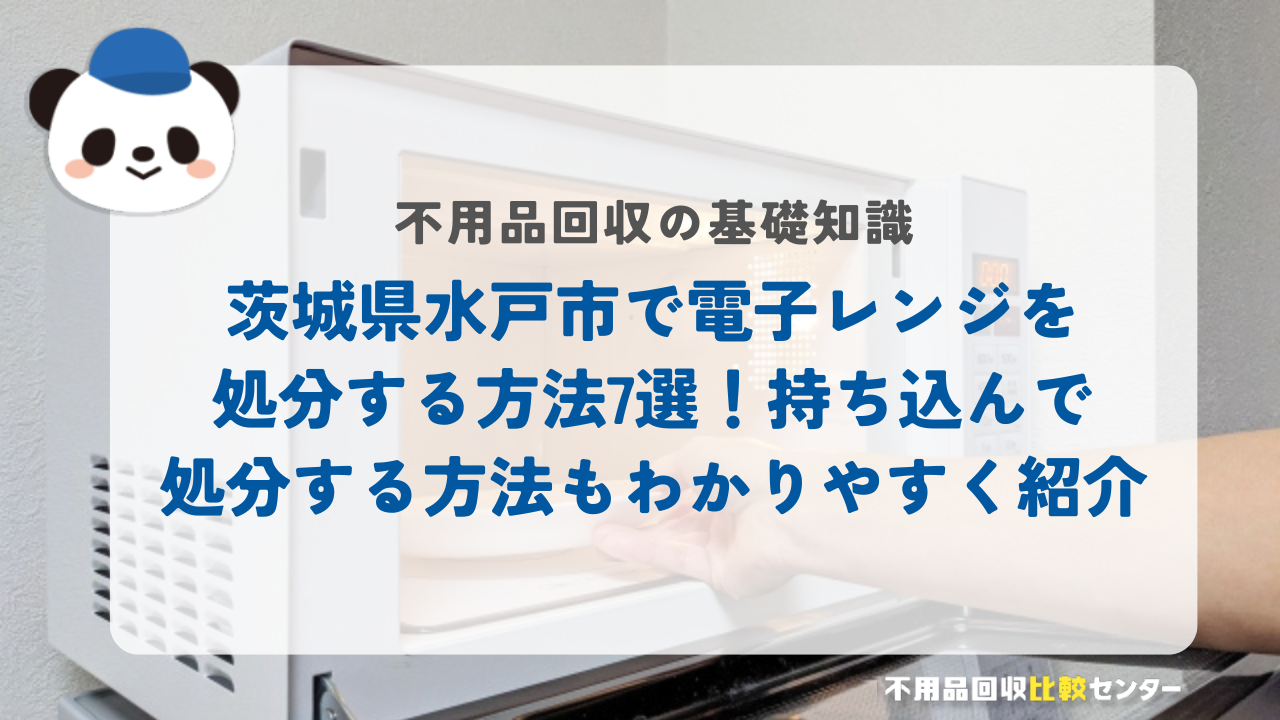 茨城県水戸市で電子レンジを処分する方法7選!持ち込んで処分する方法もわかりやすく紹介