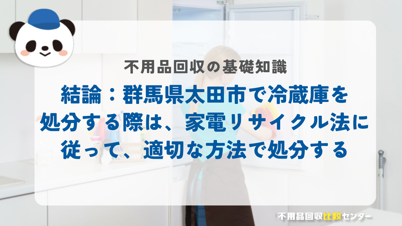 結論：群馬県太田市で冷蔵庫を処分する際は、家電リサイクル法に従って、適切な方法で処分する