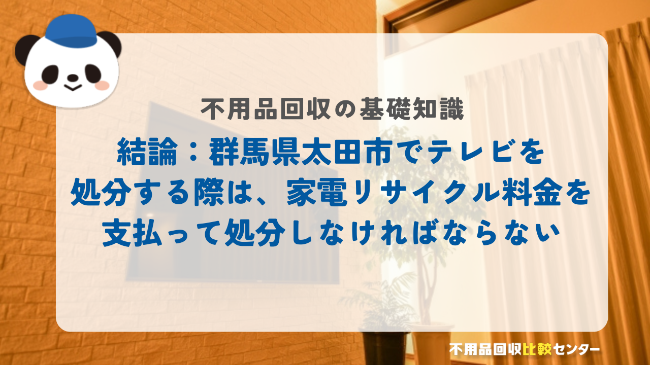 結論：群馬県太田市でテレビを処分する際は、家電リサイクル料金を支払って処分しなければならない