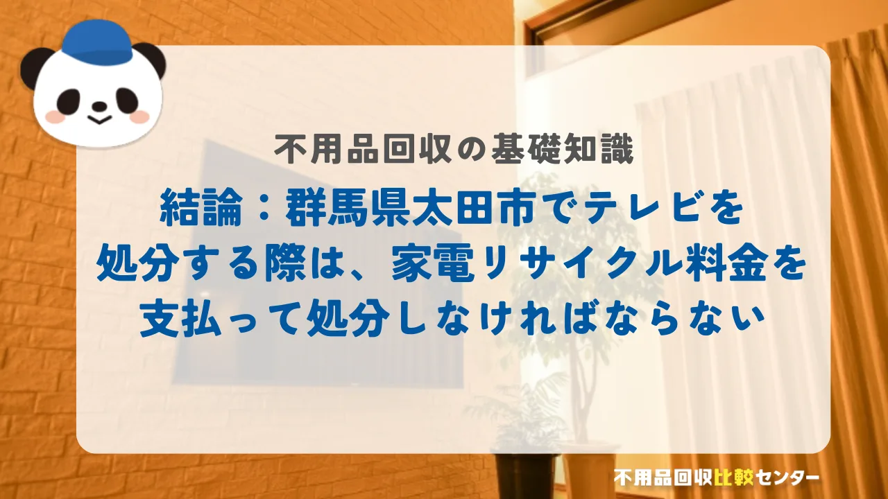 結論：太田市でテレビを処分する際は、家電リサイクル料金を支払って処分しなければならない