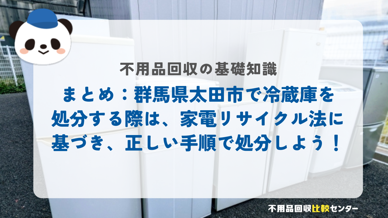 まとめ：群馬県太田市で冷蔵庫を処分する際は、家電リサイクル法に基づき、正しい手順で処分しよう！
