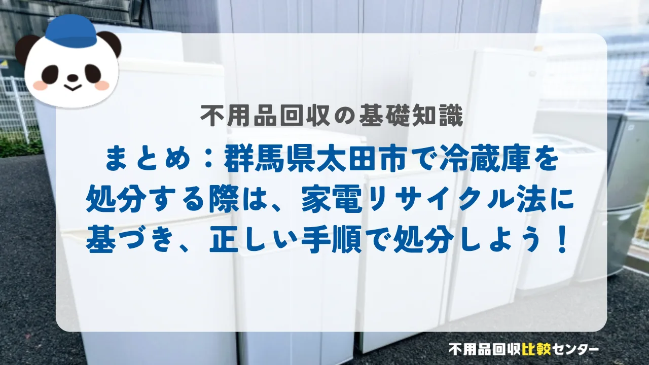 まとめ：群馬県太田市で冷蔵庫を処分する際は、家電リサイクル法に基づき、正しい手順で処分しよう！