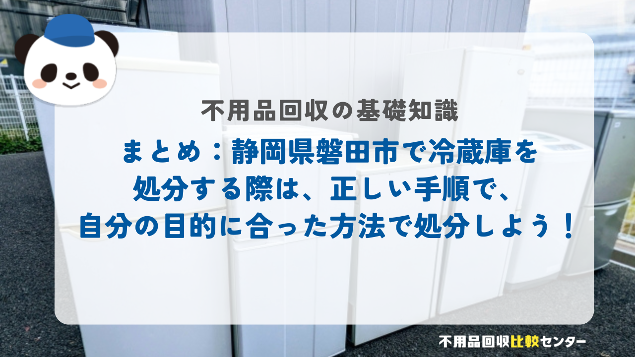 まとめ：静岡県磐田市で冷蔵庫を処分する際は、正しい手順で、自分の目的に合った方法で処分しよう！