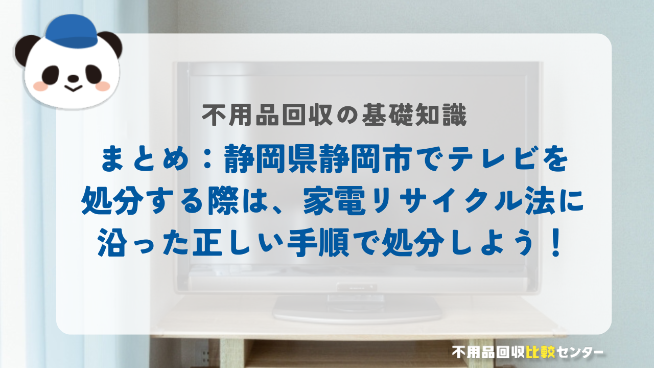 まとめ：静岡県静岡市でテレビを処分する際は、家電リサイクル法に沿った正しい手順で処分しよう！