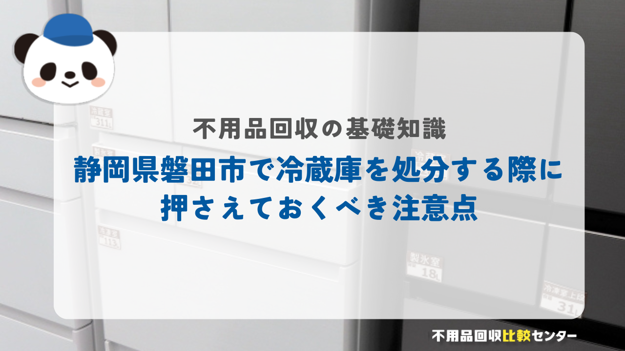 静岡県磐田市で冷蔵庫を処分する際に押さえておくべき注意点