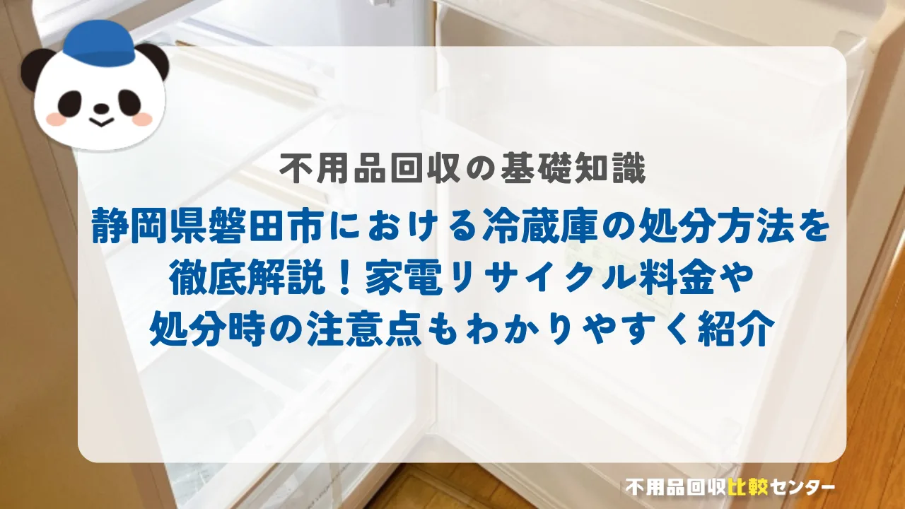 磐田市における冷蔵庫の処分方法を徹底解説！家電リサイクル料金や処分時の注意点もわかりやすく紹介