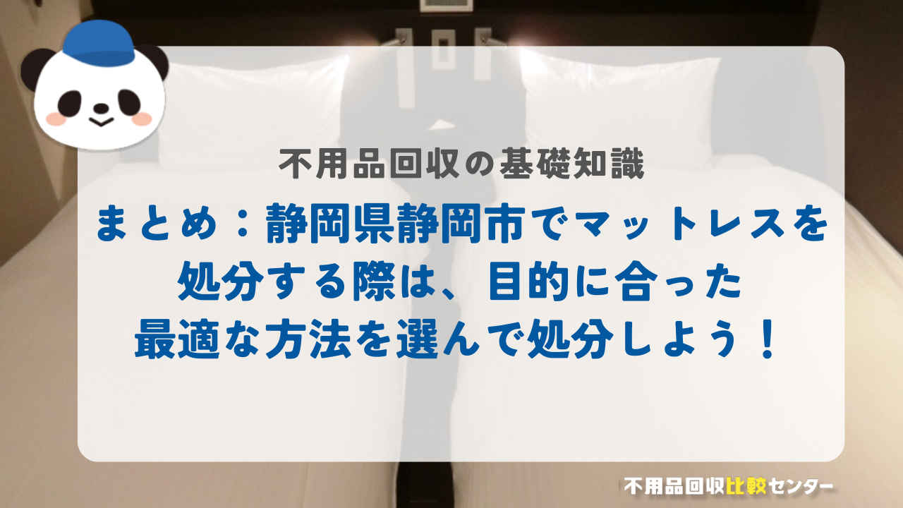 まとめ：静岡県静岡市でマットレスを処分する際は、目的に合った最適な方法を選んで処分しよう！