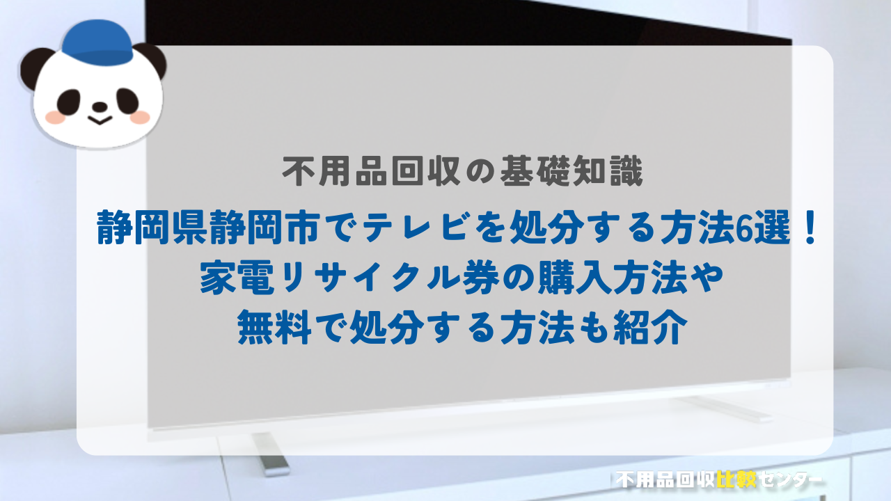 静岡県静岡市でテレビを処分する方法6選!家電リサイクル券の購入方法や無料で処分する方法も紹介