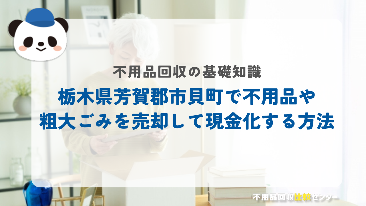 栃木県芳賀郡市貝町で不用品や粗大ごみを売却して現金化する方法