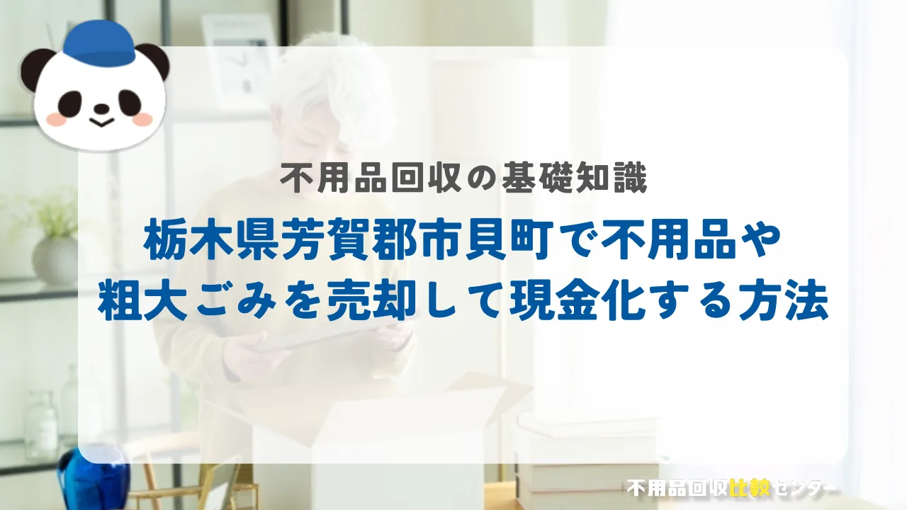 栃木県芳賀郡市貝町で不用品や粗大ごみを売却して現金化する方法