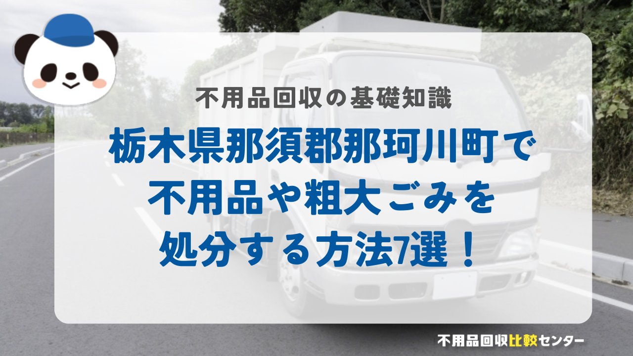栃木県那須郡那珂川町で不用品や粗大ごみを処分する方法7選！