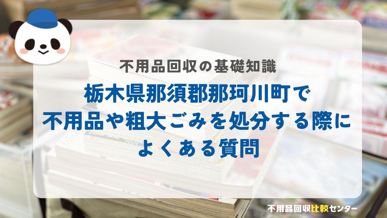栃木県那須郡那珂川町で不用品や粗大ごみを処分する際によくある質問
