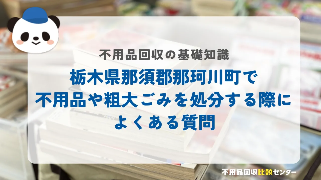 栃木県那須郡那珂川町で不用品や粗大ごみを処分する際によくある質問