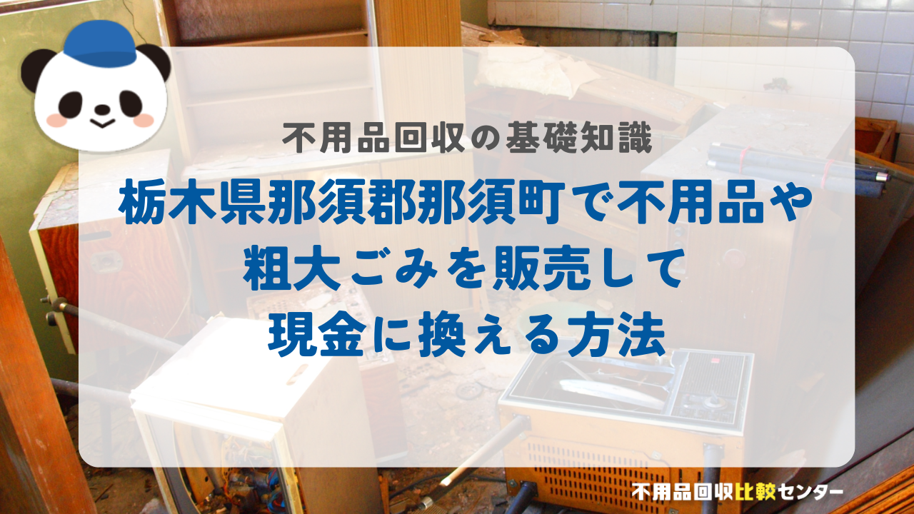栃木県那須郡那須町で不用品や粗大ごみを販売して現金に換える方法