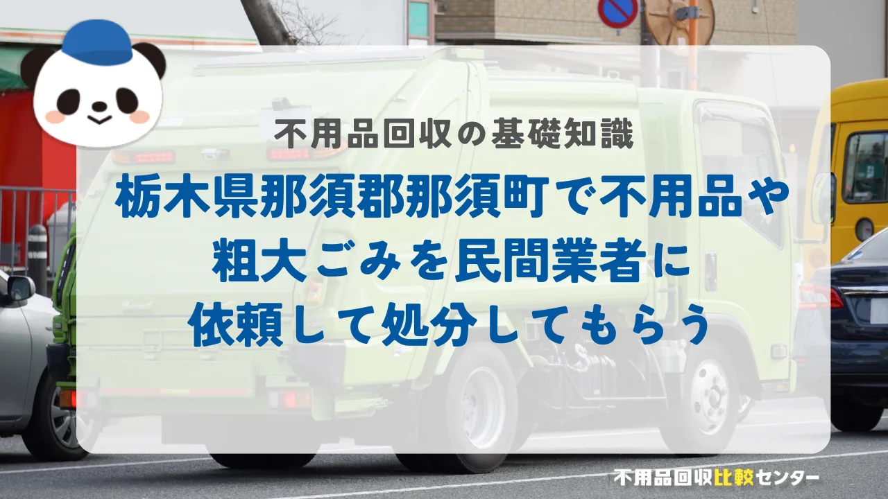 栃木県那須郡那須町で不用品や粗大ごみを民間業者に依頼して処分してもらう