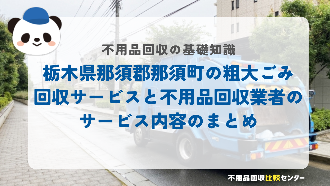 栃木県那須郡那須町の粗大ごみ回収サービスと不用品回収業者のサービス内容のまとめ