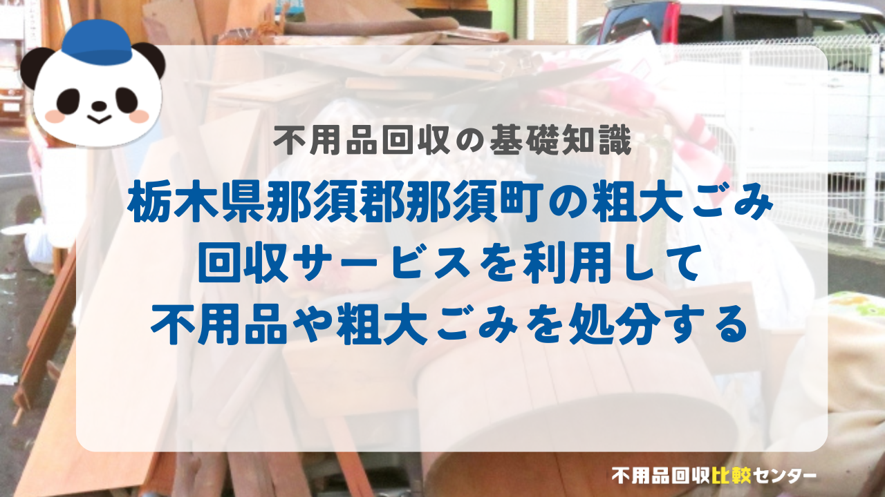 栃木県那須郡那須町の粗大ごみ回収サービスを利用して不用品や粗大ごみを処分する