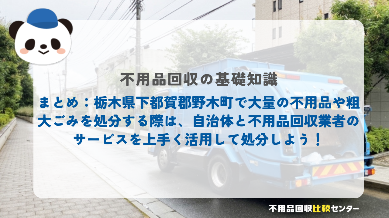 まとめ：栃木県下都賀郡野木町で大量の不用品や粗大ごみを処分する際は、自治体と不用品回収業者のサービスを上手く活用して処分しよう！