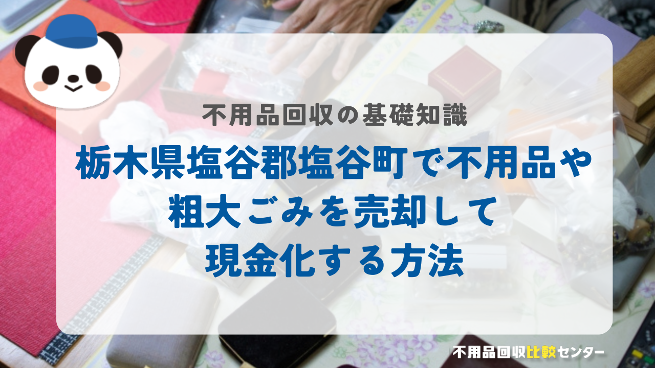 栃木県塩谷郡塩谷町で不用品や粗大ごみを売却して現金化する方法