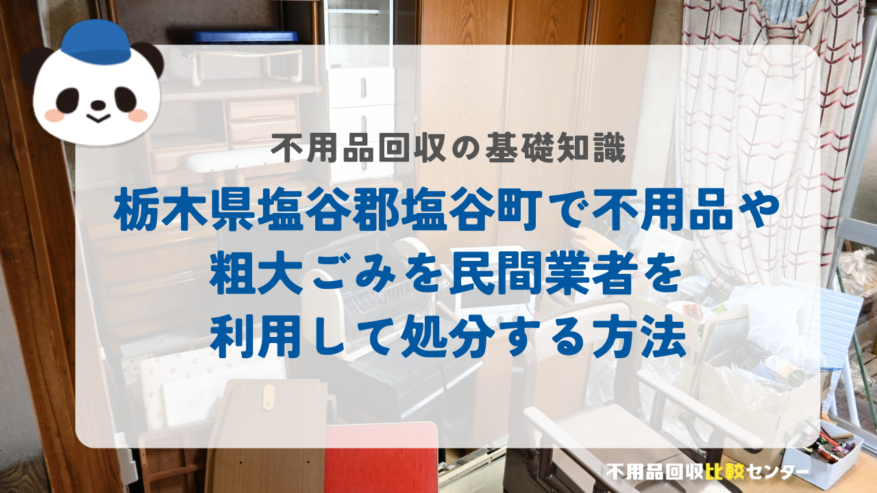 栃木県塩谷郡塩谷町で不用品や粗大ごみを民間業者を利用して処分する方法