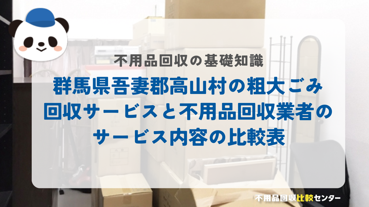 群馬県吾妻郡高山村の粗大ごみ回収サービスと不用品回収業者のサービス内容の比較表