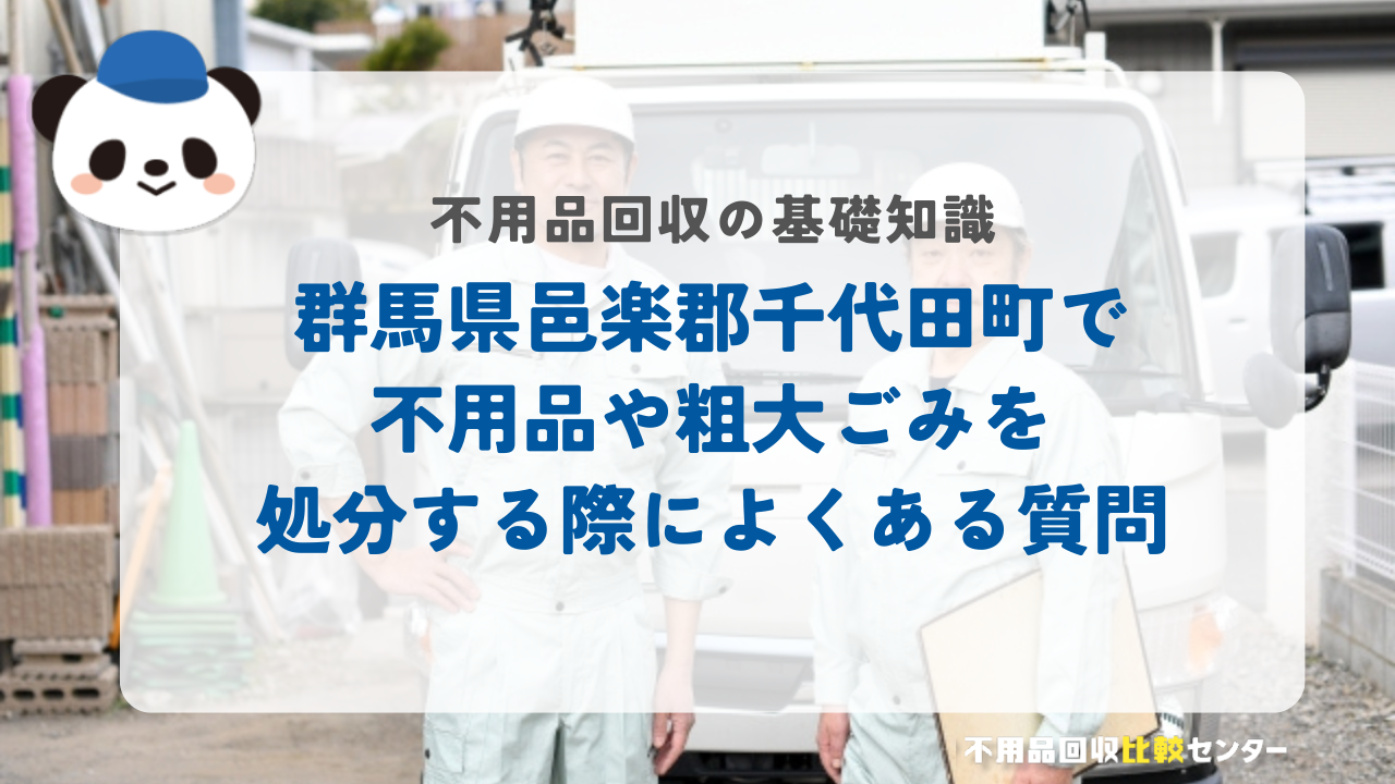 群馬県邑楽郡千代田町で不用品や粗大ごみを処分する際によくある質問