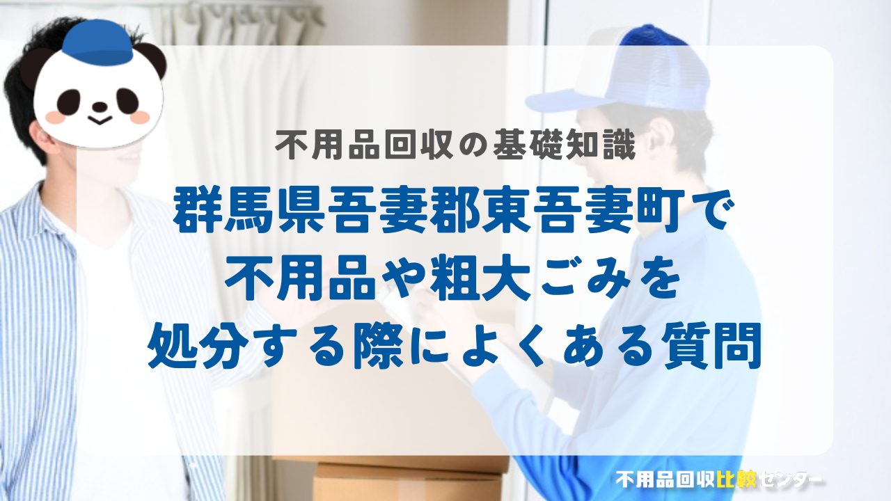 群馬県吾妻郡東吾妻町で不用品や粗大ごみを処分する際によくある質問