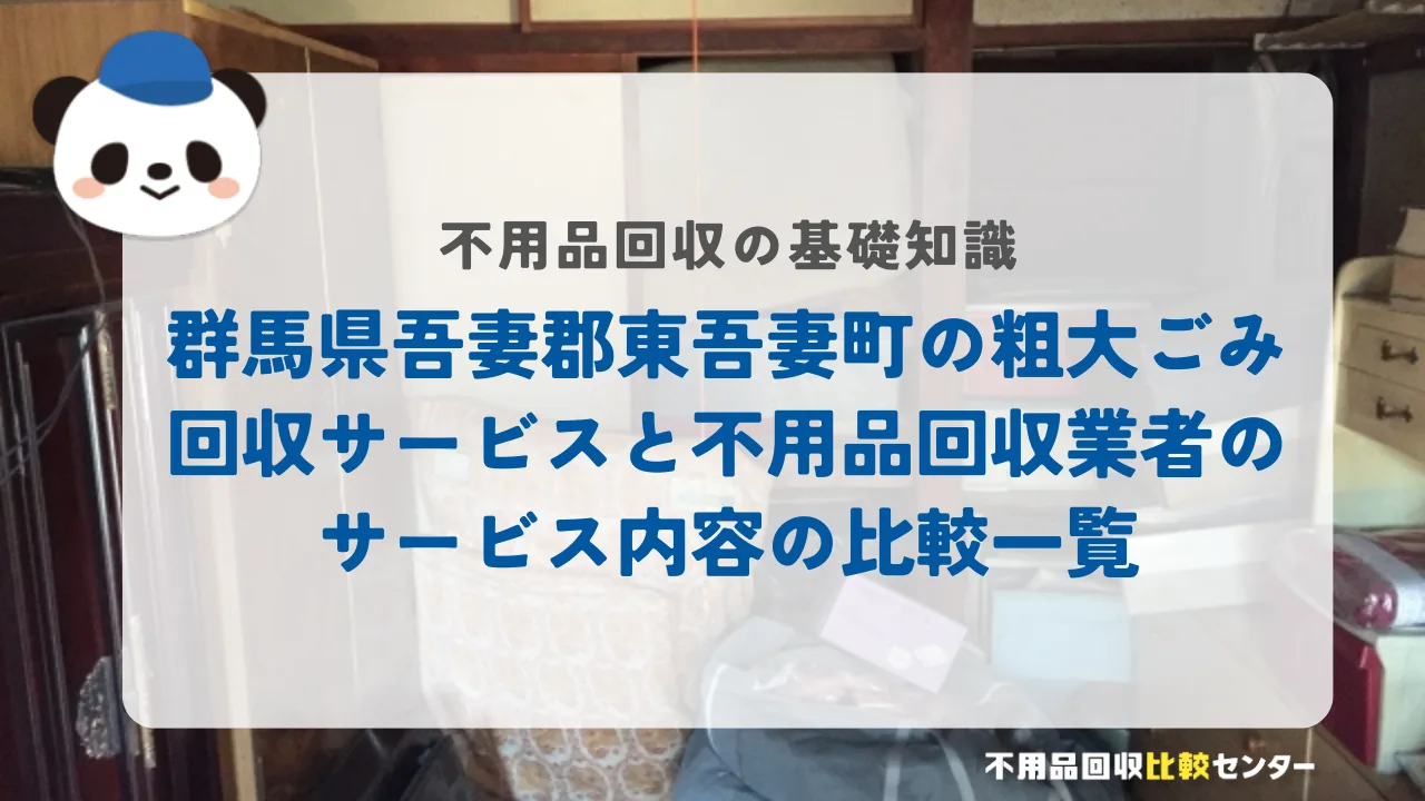 群馬県吾妻郡東吾妻町の粗大ごみ回収サービスと不用品回収業者のサービス内容の比較一覧