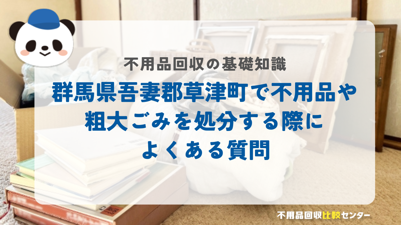 群馬県吾妻郡草津町で不用品や粗大ごみを処分する際によくある質問