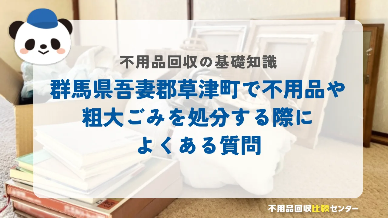 群馬県吾妻郡草津町で不用品や粗大ごみを処分する際によくある質問