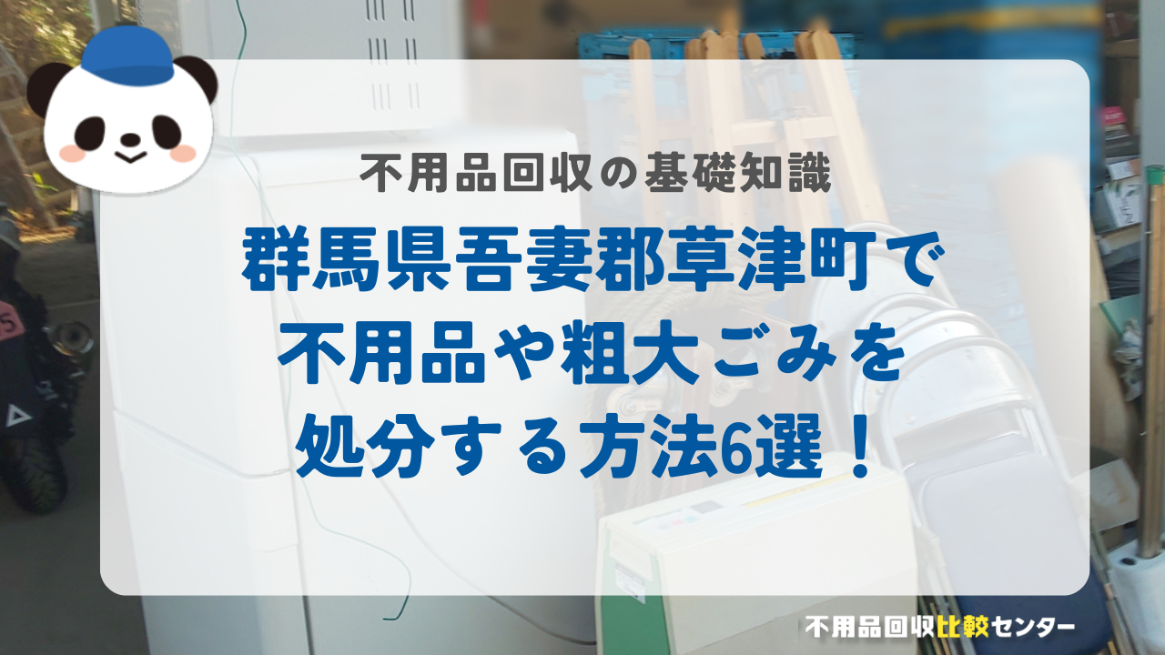 群馬県吾妻郡草津町で不用品や粗大ごみを処分する方法6選！