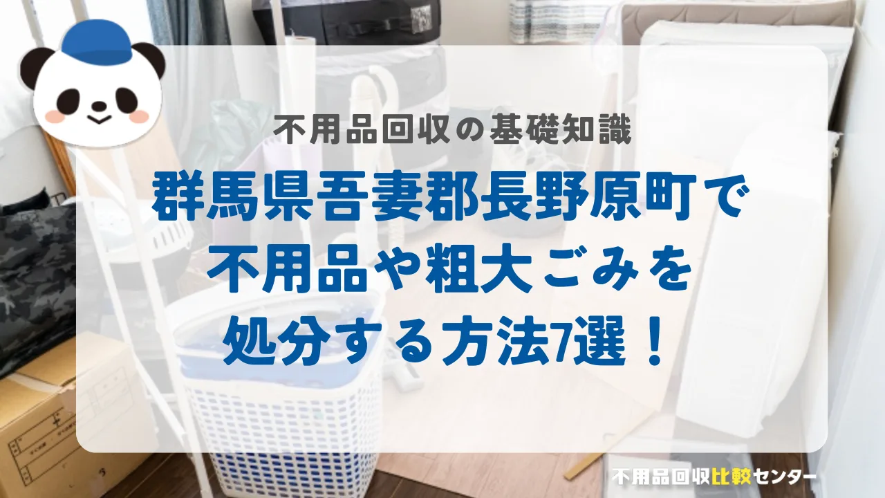 群馬県吾妻郡長野原町で不用品や粗大ごみを処分する方法7選！