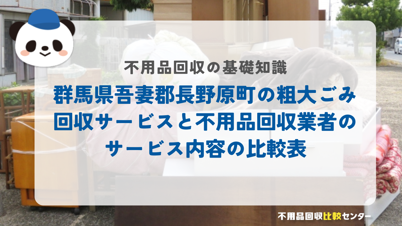群馬県吾妻郡長野原町の粗大ごみ回収サービスと不用品回収業者のサービス内容の比較表