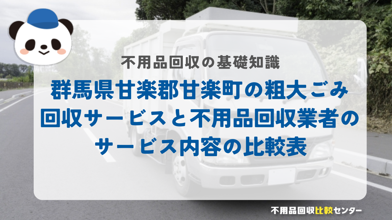 群馬県甘楽郡甘楽町の粗大ごみ回収サービスと不用品回収業者のサービス内容の比較表