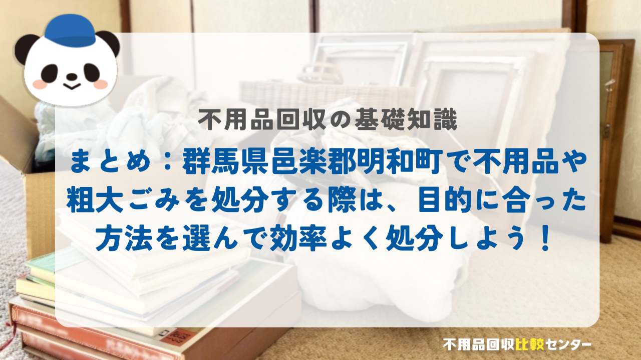 まとめ：群馬県邑楽郡明和町で不用品や粗大ごみを処分する際は、目的に合った方法を選んで効率よく処分しよう！
