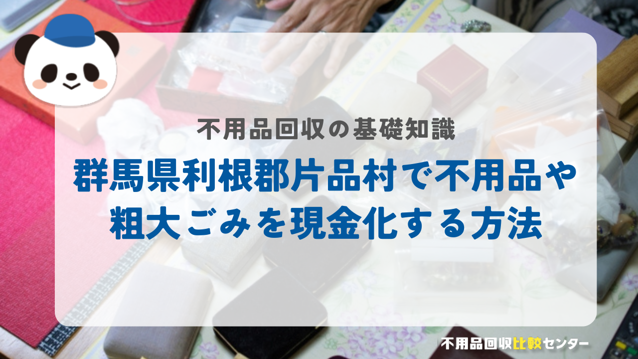 群馬県利根郡片品村で不用品や粗大ごみを現金化する方法